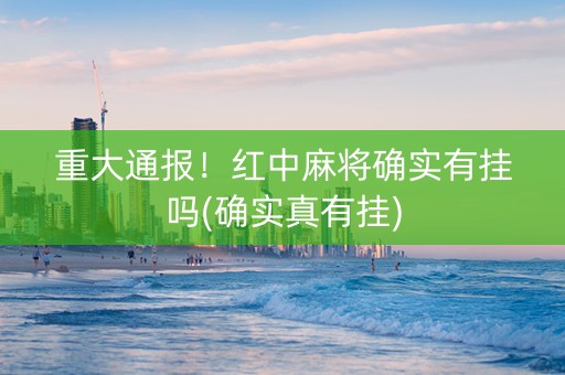 重大通报！红中麻将确实有挂吗(确实真有挂)