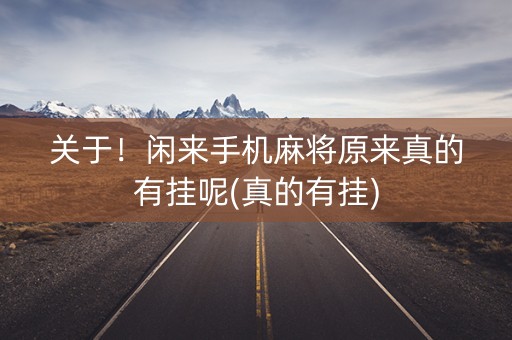 关于！闲来手机麻将原来真的有挂呢(真的有挂)