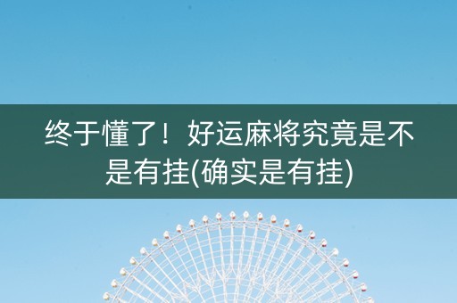 终于懂了！好运麻将究竟是不是有挂(确实是有挂)