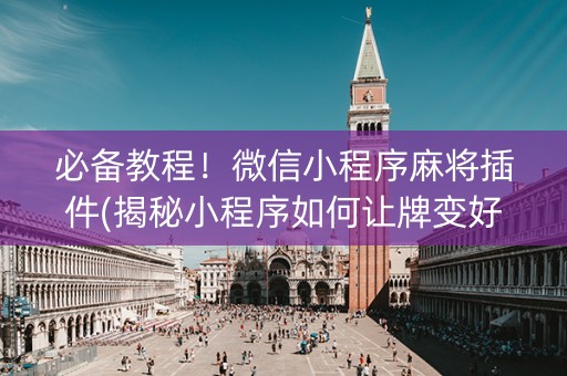 必备教程！微信小程序麻将插件(揭秘小程序如何让牌变好)