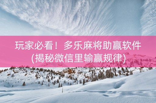 玩家必看！多乐麻将助赢软件(揭秘微信里输赢规律)