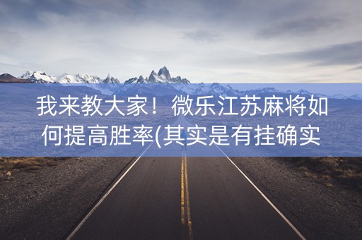 我来教大家！微乐江苏麻将如何提高胜率(其实是有挂确实有挂)