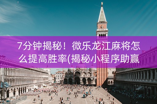 7分钟揭秘！微乐龙江麻将怎么提高胜率(揭秘小程序助赢软件)