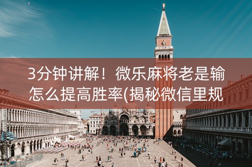 3分钟讲解！微乐麻将老是输怎么提高胜率(揭秘微信里规律攻略)