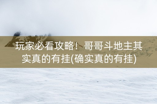 玩家必看攻略！哥哥斗地主其实真的有挂(确实真的有挂)