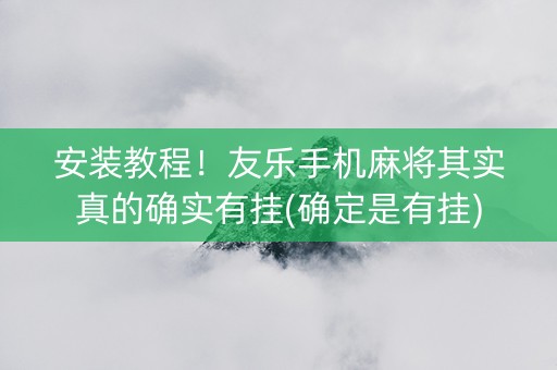 安装教程！友乐手机麻将其实真的确实有挂(确定是有挂)