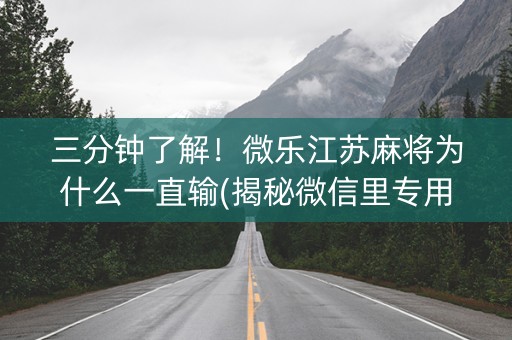 三分钟了解！微乐江苏麻将为什么一直输(揭秘微信里专用神器)
