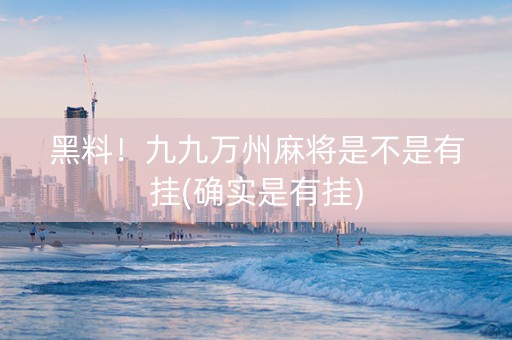 黑料！九九万州麻将是不是有挂(确实是有挂)