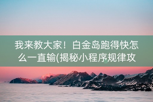 我来教大家！白金岛跑得快怎么一直输(揭秘小程序规律攻略)