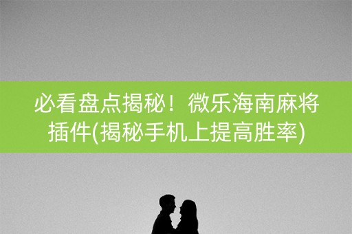 必看盘点揭秘！微乐海南麻将插件(揭秘手机上提高胜率)