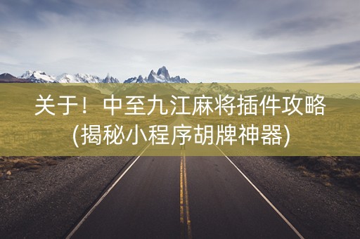 关于！中至九江麻将插件攻略(揭秘小程序胡牌神器)