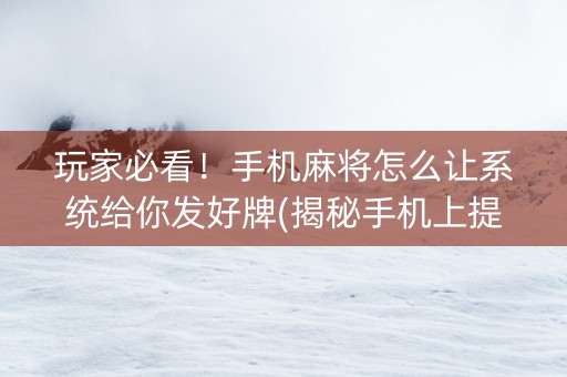 玩家必看！手机麻将怎么让系统给你发好牌(揭秘手机上提高胜率)