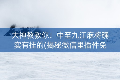大神教教你！中至九江麻将确实有挂的(揭秘微信里插件免费)