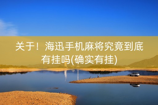 关于！海迅手机麻将究竟到底有挂吗(确实有挂)