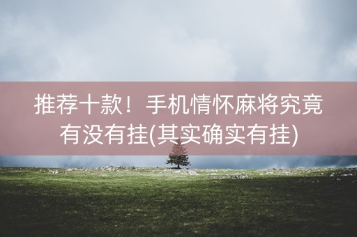 推荐十款！手机情怀麻将究竟有没有挂(其实确实有挂)