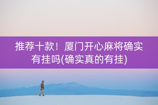 推荐十款！厦门开心麻将确实有挂吗(确实真的有挂)