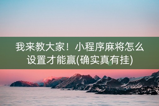 我来教大家！小程序麻将怎么设置才能赢(确实真有挂)