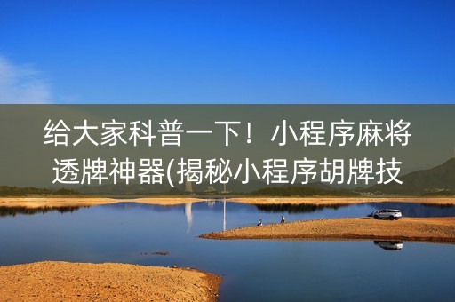 给大家科普一下！小程序麻将透牌神器(揭秘小程序胡牌技巧)