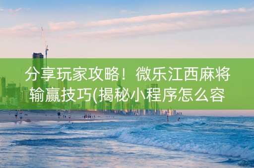 分享玩家攻略！微乐江西麻将输赢技巧(揭秘小程序怎么容易赢)