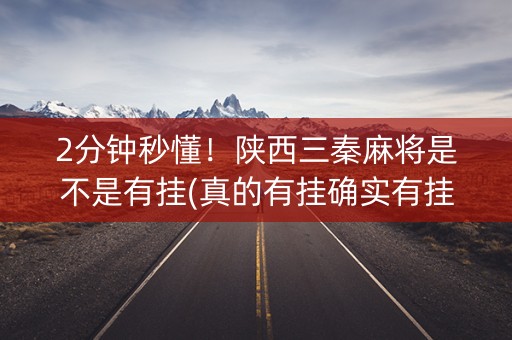 2分钟秒懂！陕西三秦麻将是不是有挂(真的有挂确实有挂)