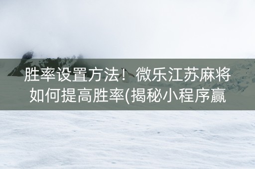 胜率设置方法！微乐江苏麻将如何提高胜率(揭秘小程序赢牌技巧)