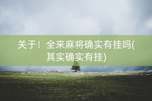 关于！全来麻将确实有挂吗(其实确实有挂)