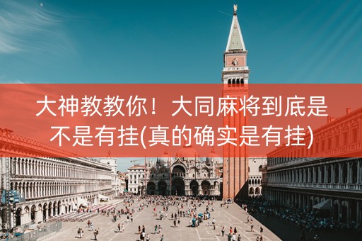 大神教教你！大同麻将到底是不是有挂(真的确实是有挂)