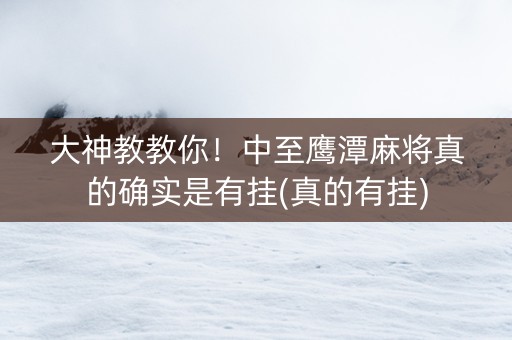 大神教教你！中至鹰潭麻将真的确实是有挂(真的有挂)