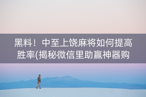 黑料！中至上饶麻将如何提高胜率(揭秘微信里助赢神器购买)