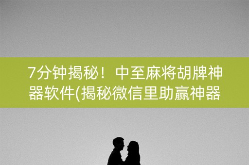 7分钟揭秘！中至麻将胡牌神器软件(揭秘微信里助赢神器)
