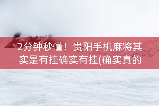 2分钟秒懂！贵阳手机麻将其实是有挂确实有挂(确实真的有挂)