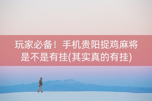 玩家必备！手机贵阳捉鸡麻将是不是有挂(其实真的有挂)