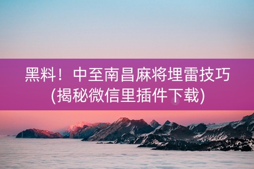 黑料！中至南昌麻将埋雷技巧(揭秘微信里插件下载)