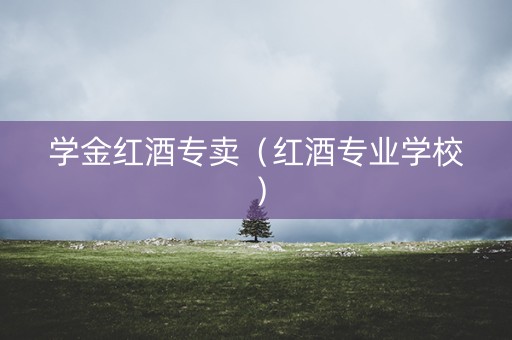 学金红酒专卖（红酒专业学校）