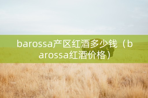 barossa产区红酒多少钱（barossa红酒价格）