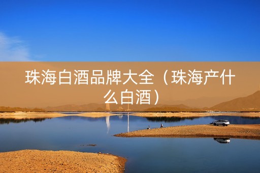 珠海白酒品牌大全（珠海产什么白酒）
