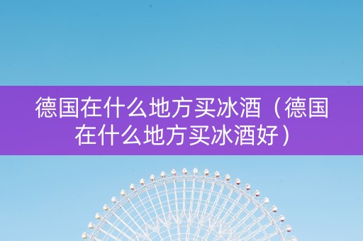 德国在什么地方买冰酒（德国在什么地方买冰酒好）