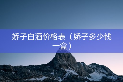 娇子白酒价格表（娇子多少钱一盒）
