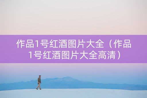 作品1号红酒图片大全（作品1号红酒图片大全高清）
