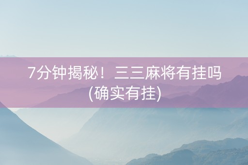 7分钟揭秘！三三麻将有挂吗(确实有挂)