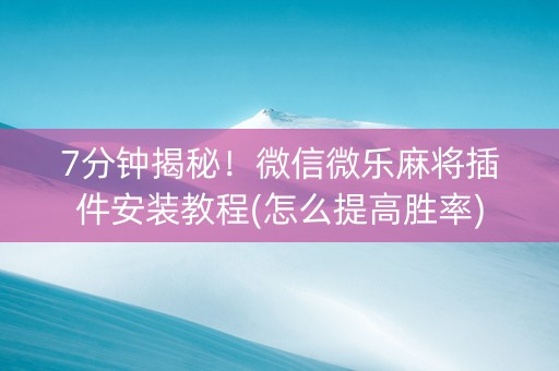 7分钟揭秘！微信微乐麻将插件安装教程(怎么提高胜率)