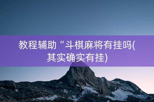 教程辅助“斗棋麻将有挂吗(其实确实有挂)