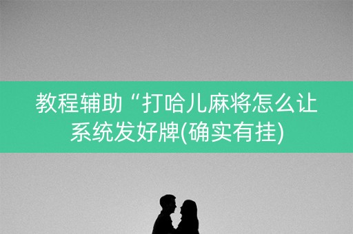 教程辅助“打哈儿麻将怎么让系统发好牌(确实有挂)