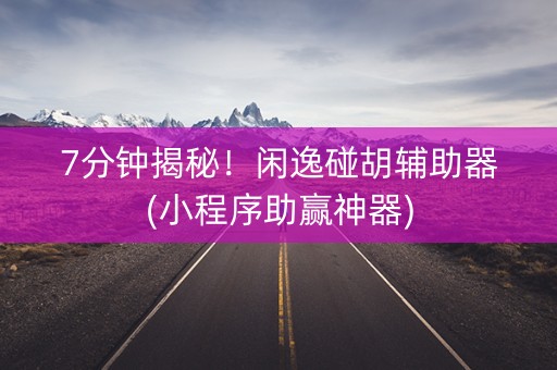 7分钟揭秘！闲逸碰胡辅助器(小程序助赢神器)