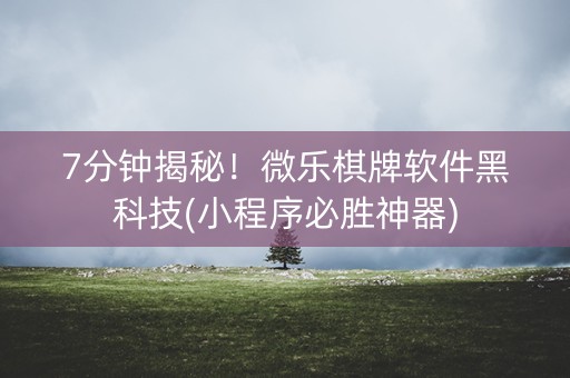 7分钟揭秘！微乐棋牌软件黑科技(小程序必胜神器)