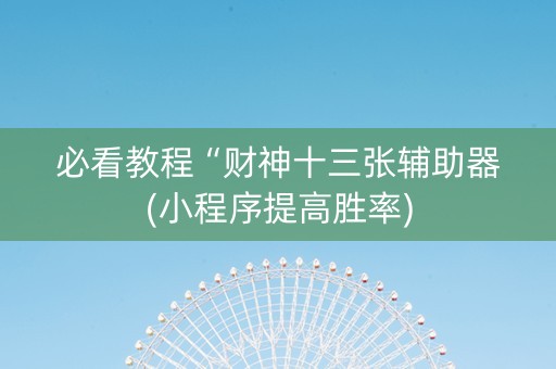 必看教程“财神十三张辅助器(小程序提高胜率)