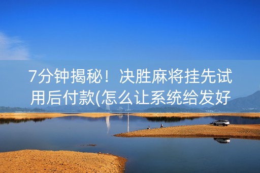 7分钟揭秘！决胜麻将挂先试用后付款(怎么让系统给发好牌)