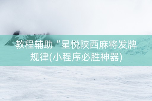 教程辅助“星悦陕西麻将发牌规律(小程序必胜神器)