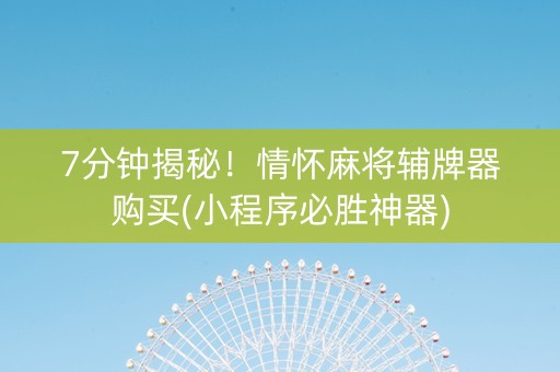 7分钟揭秘！情怀麻将辅牌器购买(小程序必胜神器)