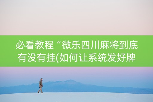 必看教程“微乐四川麻将到底有没有挂(如何让系统发好牌)
